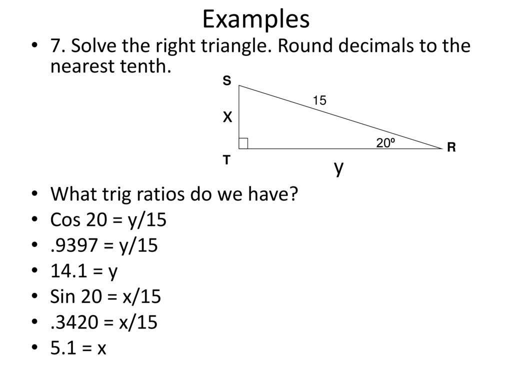 Examples 7. Solve the right triangle. Round decimals to the nearest tenth. What trig ratios do we have