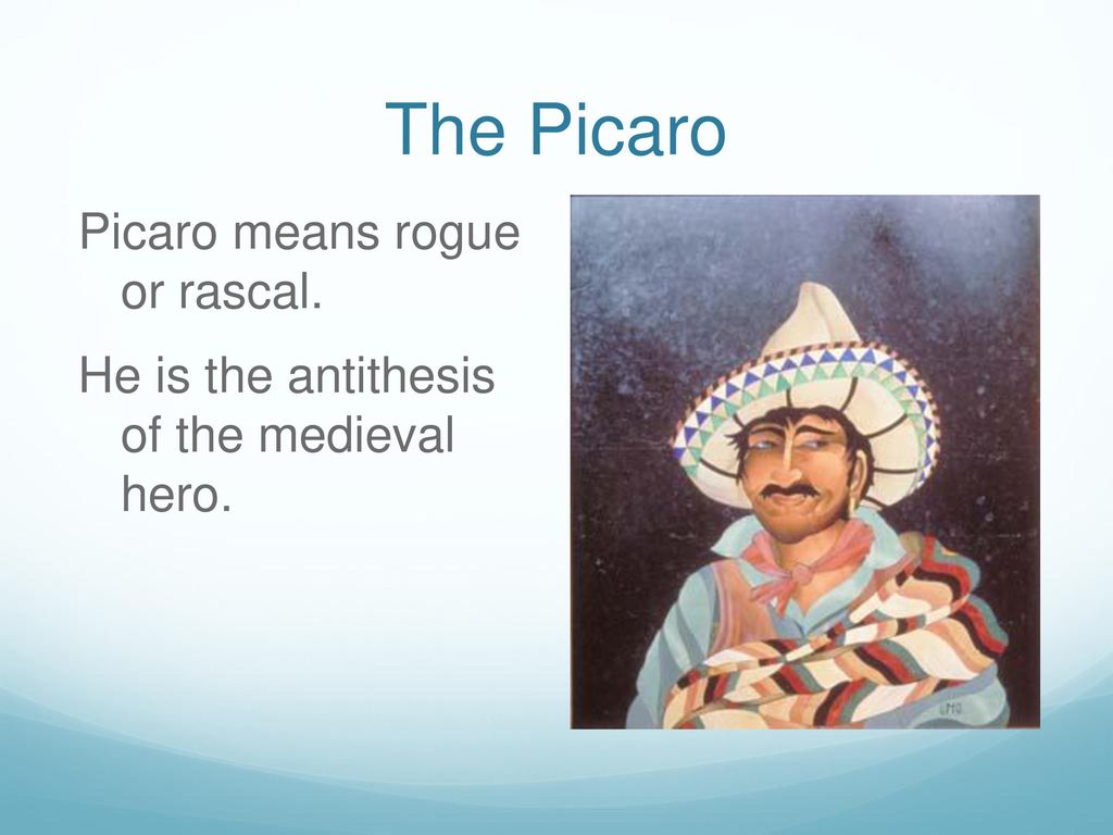 The Picaro Picaro means rogue or rascal. He is the antithesis of the medieval hero.