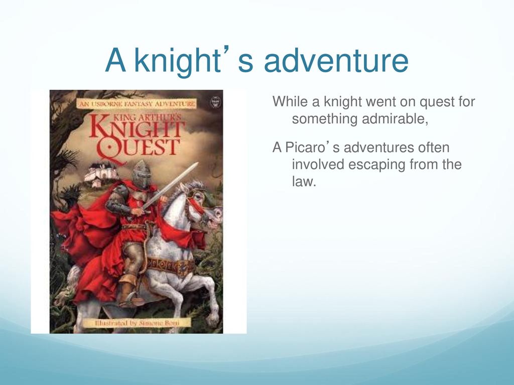 A knight’s adventure While a knight went on quest for something admirable, A Picaro’s adventures often involved escaping from the law.