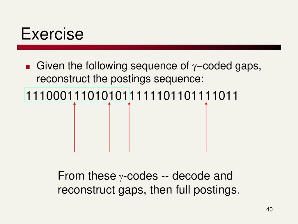 Exercise Given the following sequence of g-coded gaps, reconstruct the postings sequence: