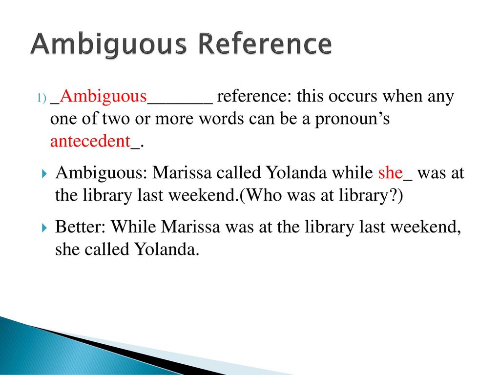 Ambiguous Reference _Ambiguous_______ reference: this occurs when any one of two or more words can be a pronoun’s antecedent_.