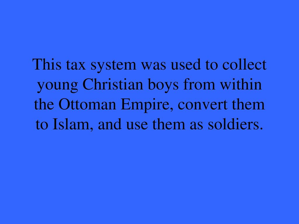This tax system was used to collect young Christian boys from within the Ottoman Empire, convert them to Islam, and use them as soldiers.
