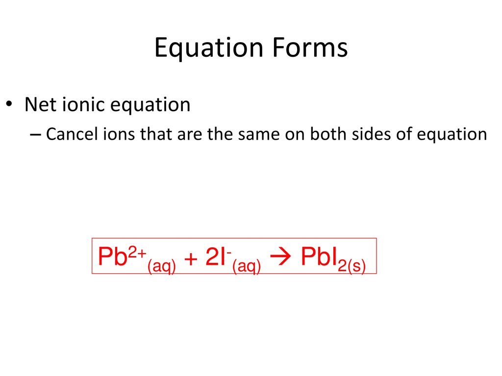 Equation Forms Pb2+(aq) + 2I-(aq)  PbI2(s) Net ionic equation