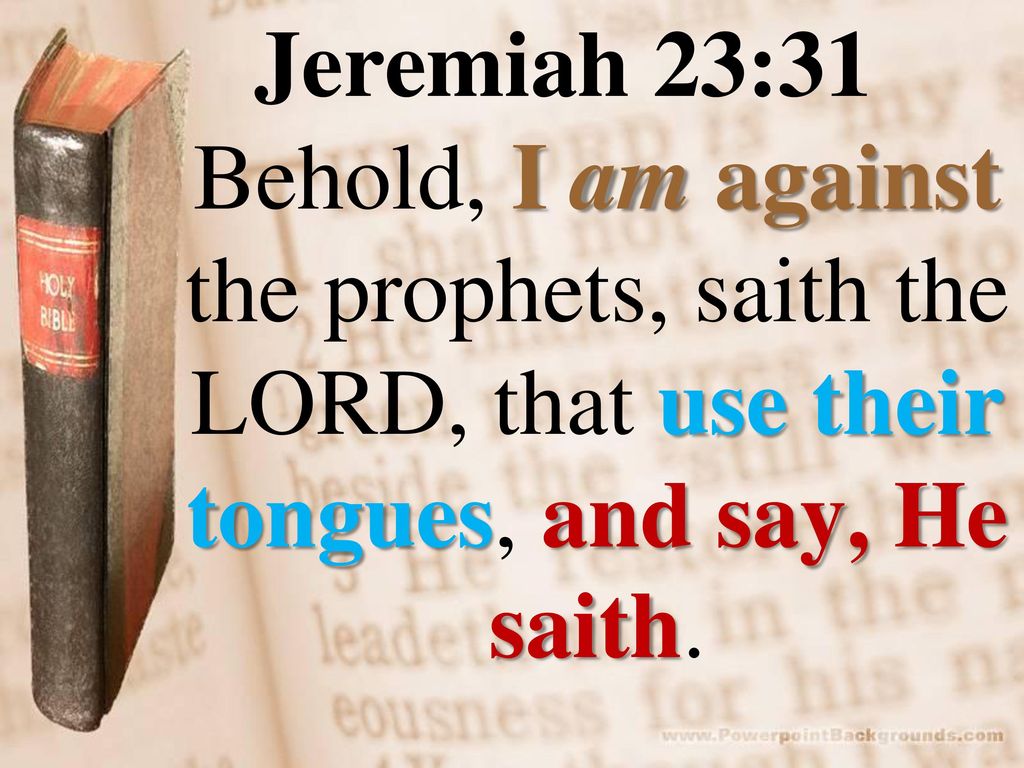 Jeremiah 23:31 Behold, I am against the prophets, saith the LORD, that use their tongues, and say, He saith.