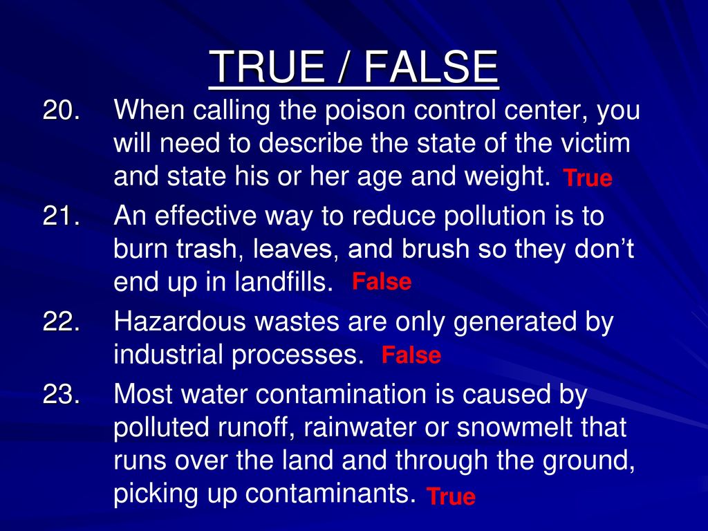 TRUE / FALSE 20. When calling the poison control center, you will need to describe the state of the victim and state his or her age and weight.