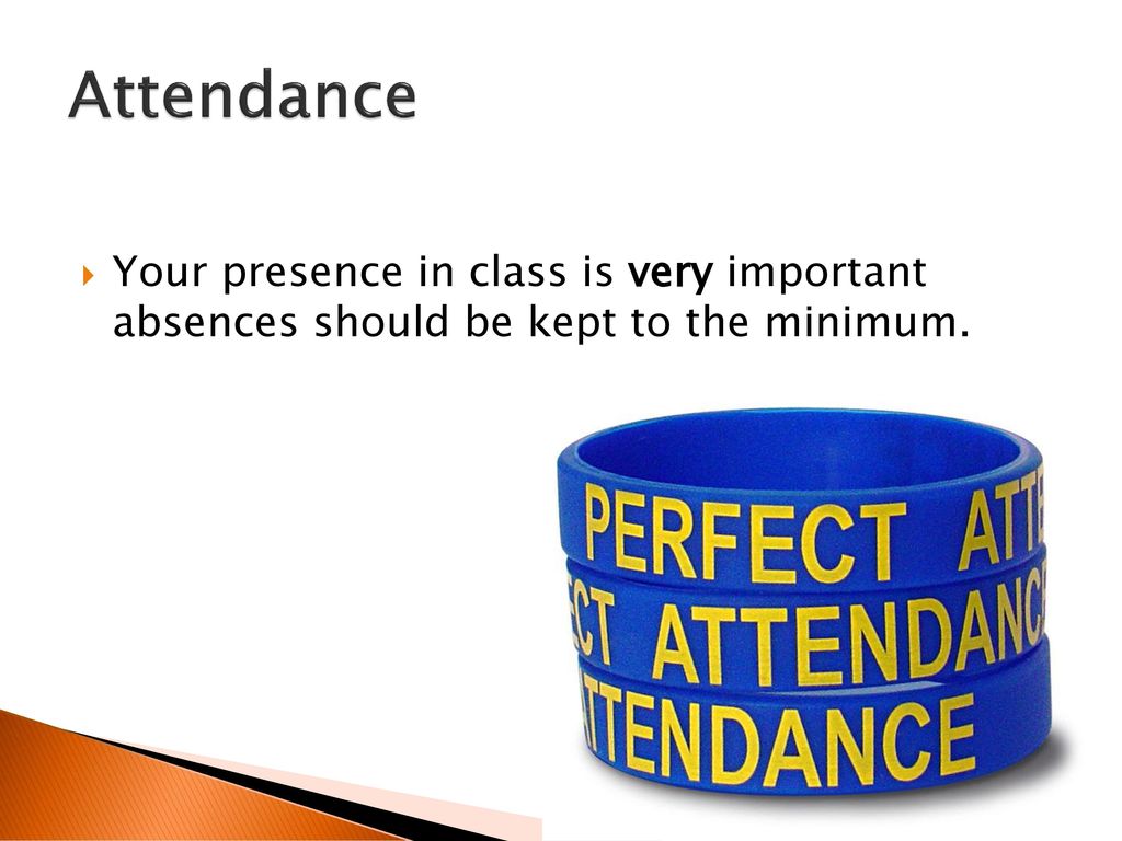 Attendance Your presence in class is very important absences should be kept to the minimum.