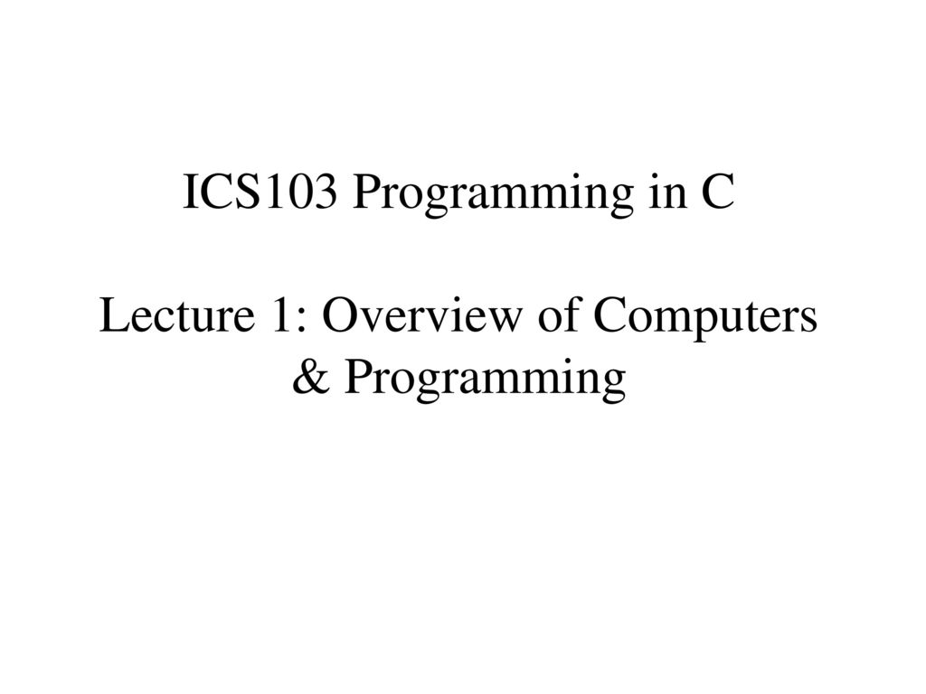 ICS103 Programming in C Lecture 1: Overview of Computers & Programming ...