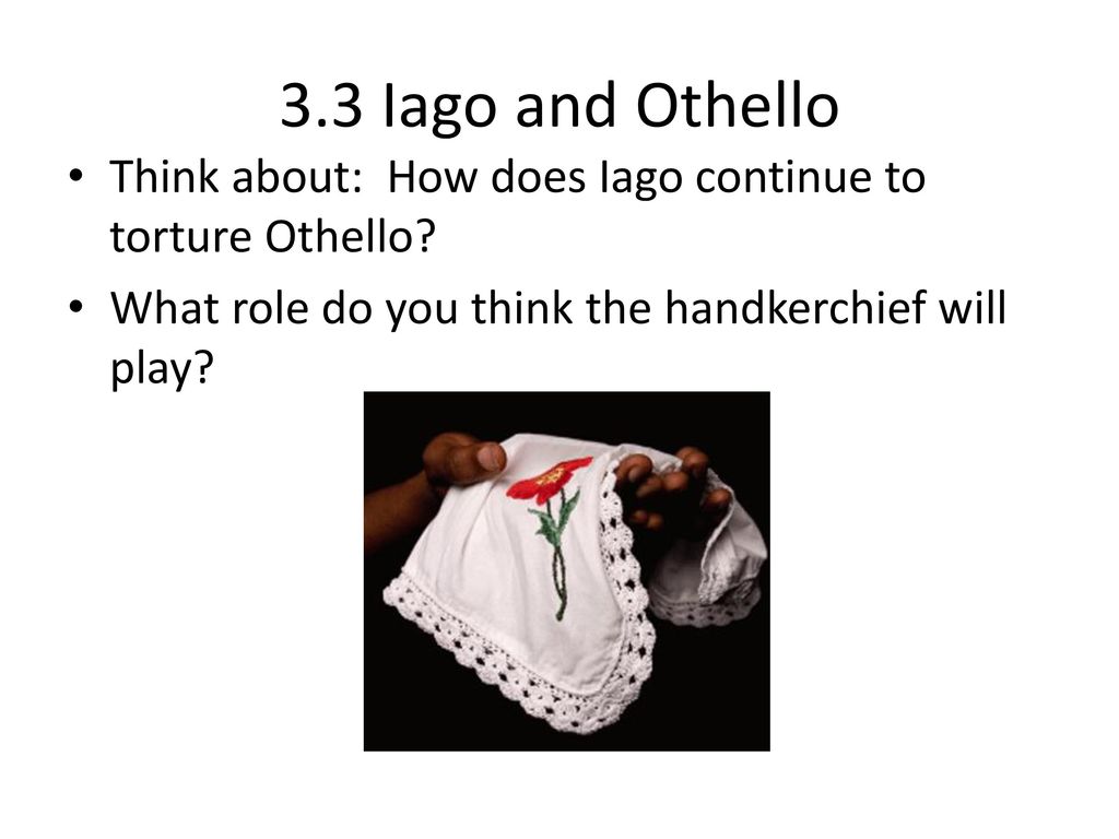 3.3 Iago and Othello Think about: How does Iago continue to torture Othello.