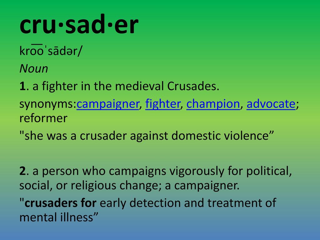 cru·sad·er kro͞oˈsādər/ Noun 1. a fighter in the medieval Crusades.