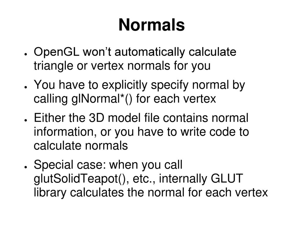 Normals OpenGL won’t automatically calculate triangle or vertex normals for you.
