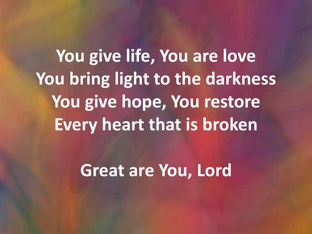 You give life, You are love You bring light to the darkness