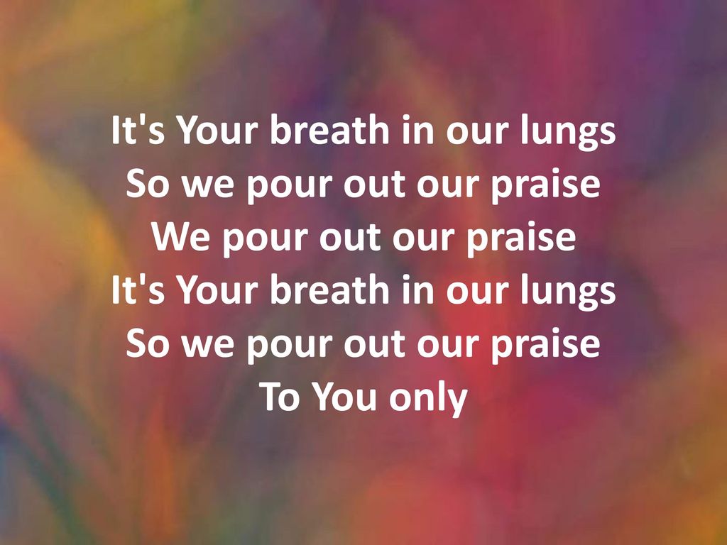 It s Your breath in our lungs So we pour out our praise