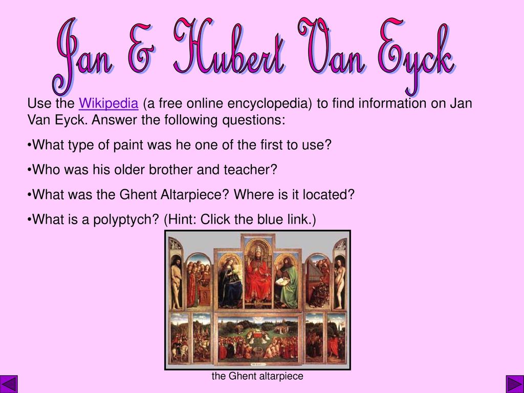 Jan & Hubert Van Eyck Use the Wikipedia (a free online encyclopedia) to find information on Jan Van Eyck. Answer the following questions: