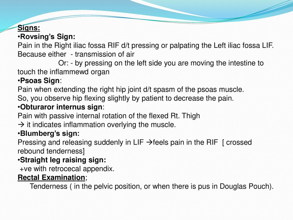 Signs: Rovsing’s Sign: Pain in the Right iliac fossa RIF d/t pressing or palpating the Left iliac fossa LIF.