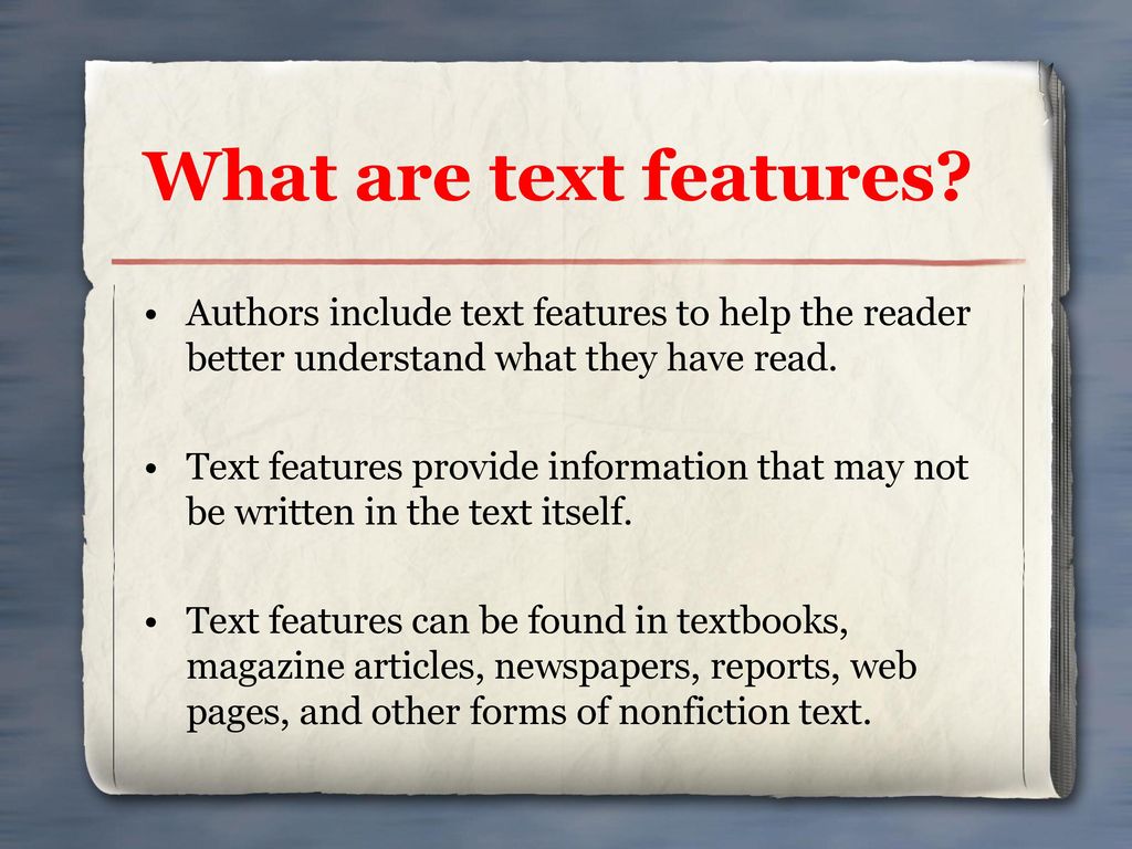 What are text features Authors include text features to help the reader better understand what they have read.