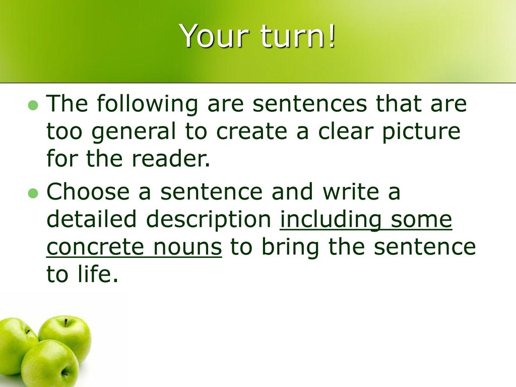 Your turn! The following are sentences that are too general to create a clear picture for the reader.