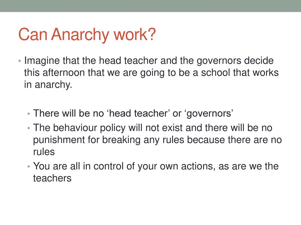 Can Anarchy work Imagine that the head teacher and the governors decide this afternoon that we are going to be a school that works in anarchy.