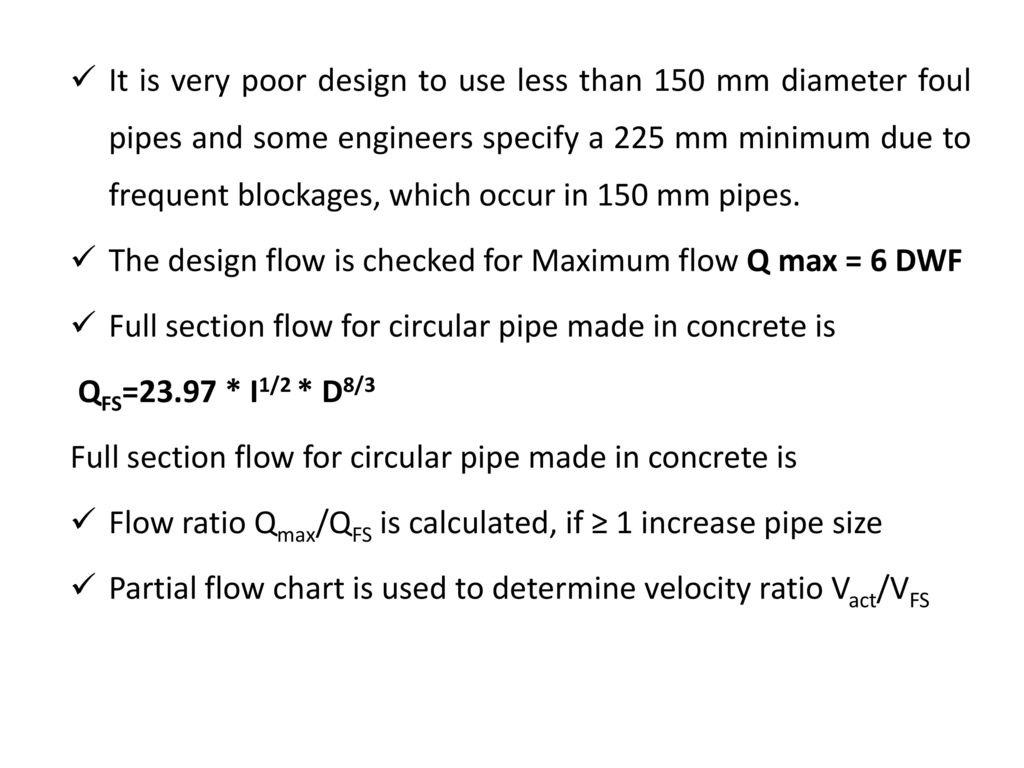 It is very poor design to use less than 150 mm diameter foul pipes and some engineers specify a 225 mm minimum due to frequent blockages, which occur in 150 mm pipes.