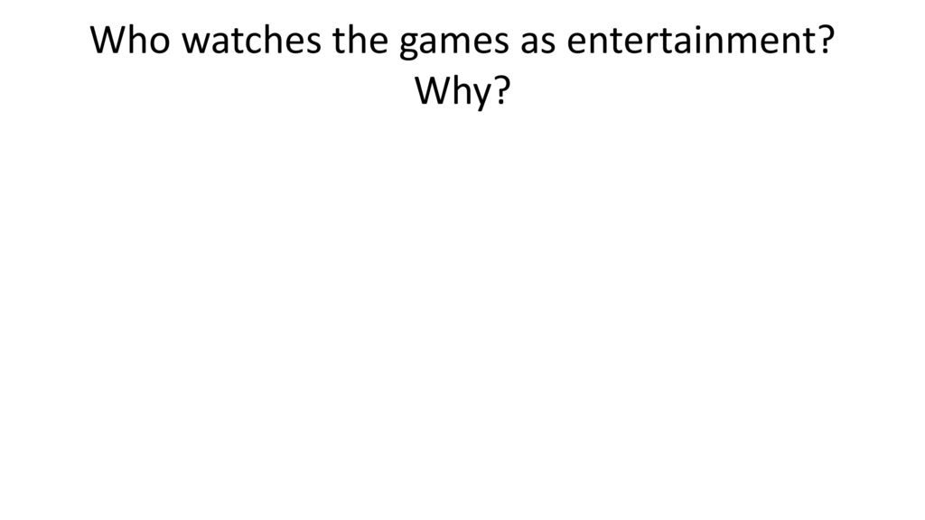 Who watches the games as entertainment Why