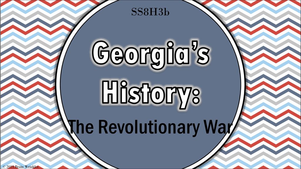 SS8H3b Georgia’s History: The Revolutionary War © 2014 Brain Wrinkles
