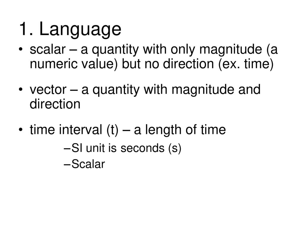 1. Language scalar – a quantity with only magnitude (a numeric value) but no direction (ex. time) vector – a quantity with magnitude and direction.