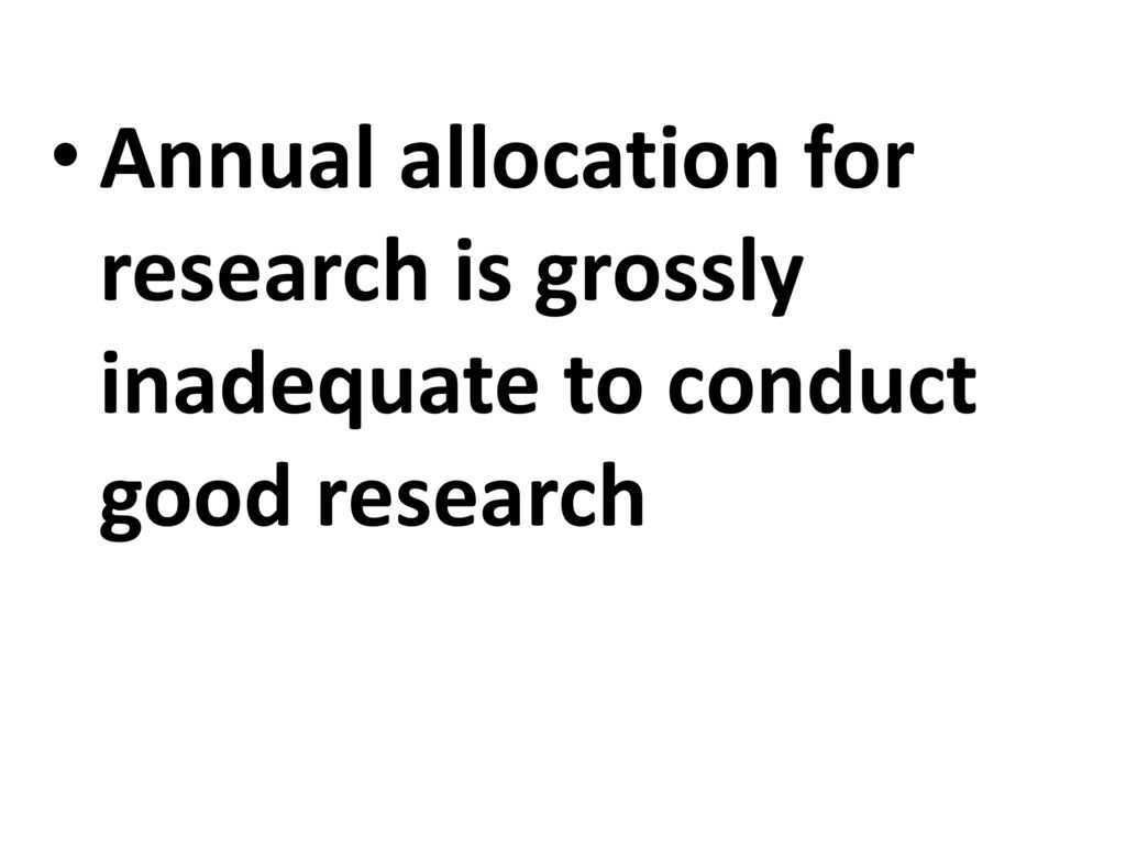 Annual allocation for research is grossly inadequate to conduct good research