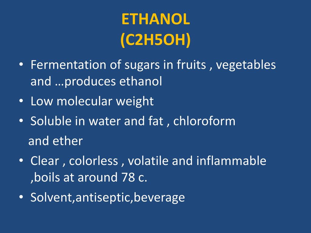 ETHANOL (C2H5OH) Fermentation of sugars in fruits , vegetables and …produces ethanol. Low molecular weight.