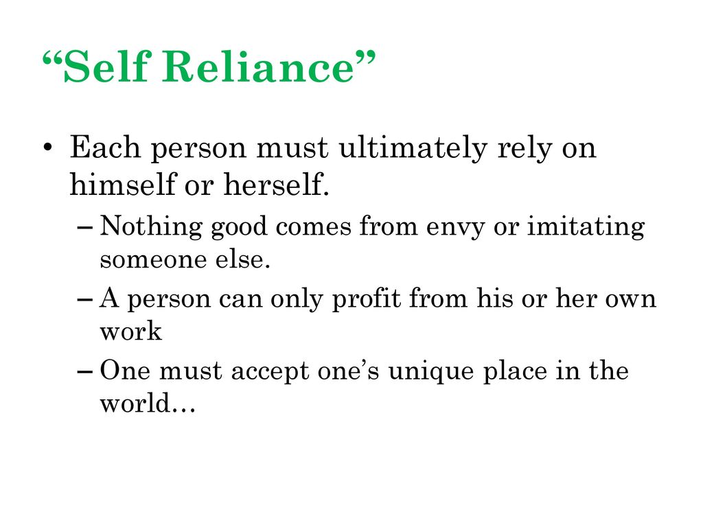 Self Reliance Each person must ultimately rely on himself or herself. Nothing good comes from envy or imitating someone else.