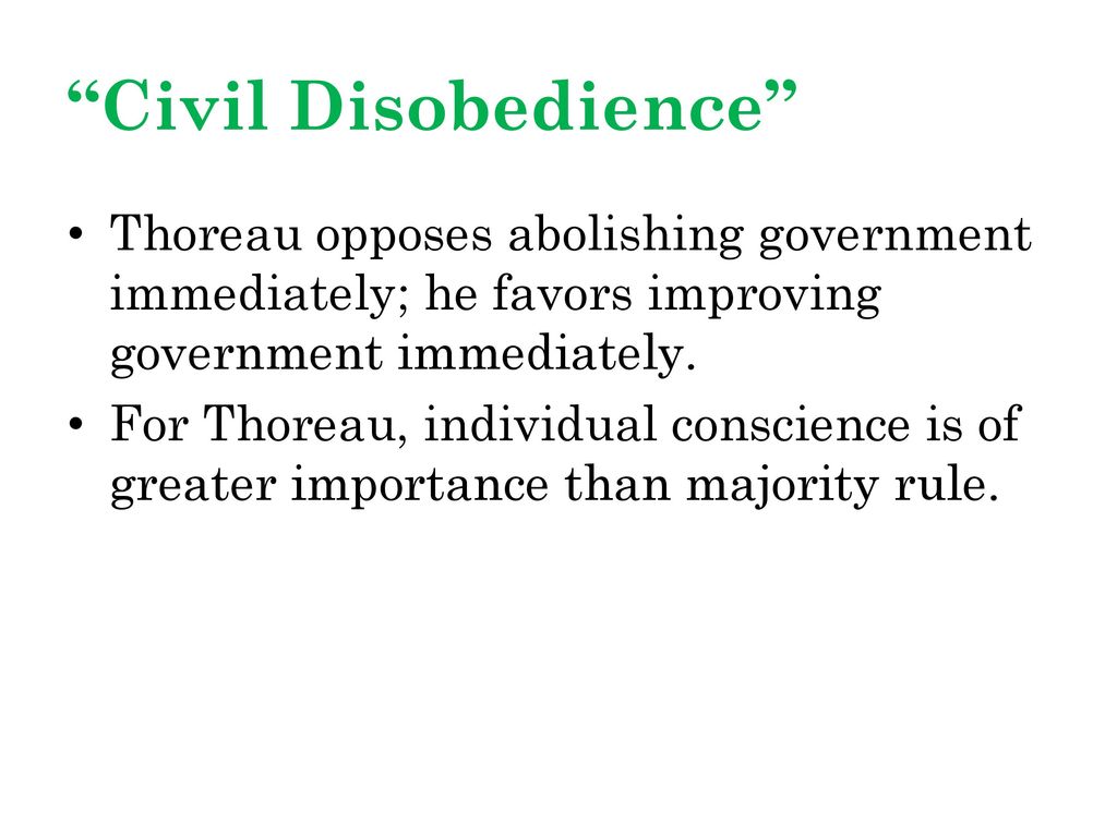 Civil Disobedience Thoreau opposes abolishing government immediately; he favors improving government immediately.