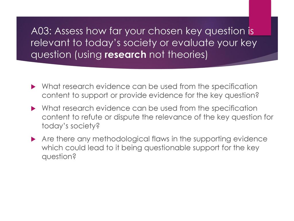 A03: Assess how far your chosen key question is relevant to today’s society or evaluate your key question (using research not theories)