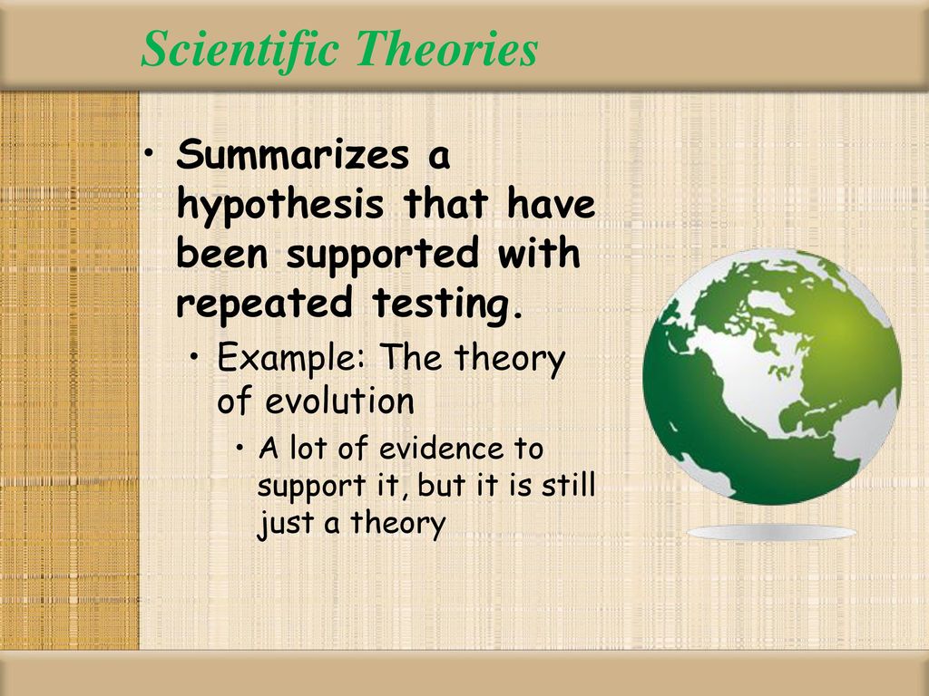 Scientific Theories Summarizes a hypothesis that have been supported with repeated testing. Example: The theory of evolution.