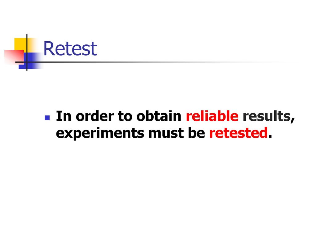 Retest In order to obtain reliable results, experiments must be retested.