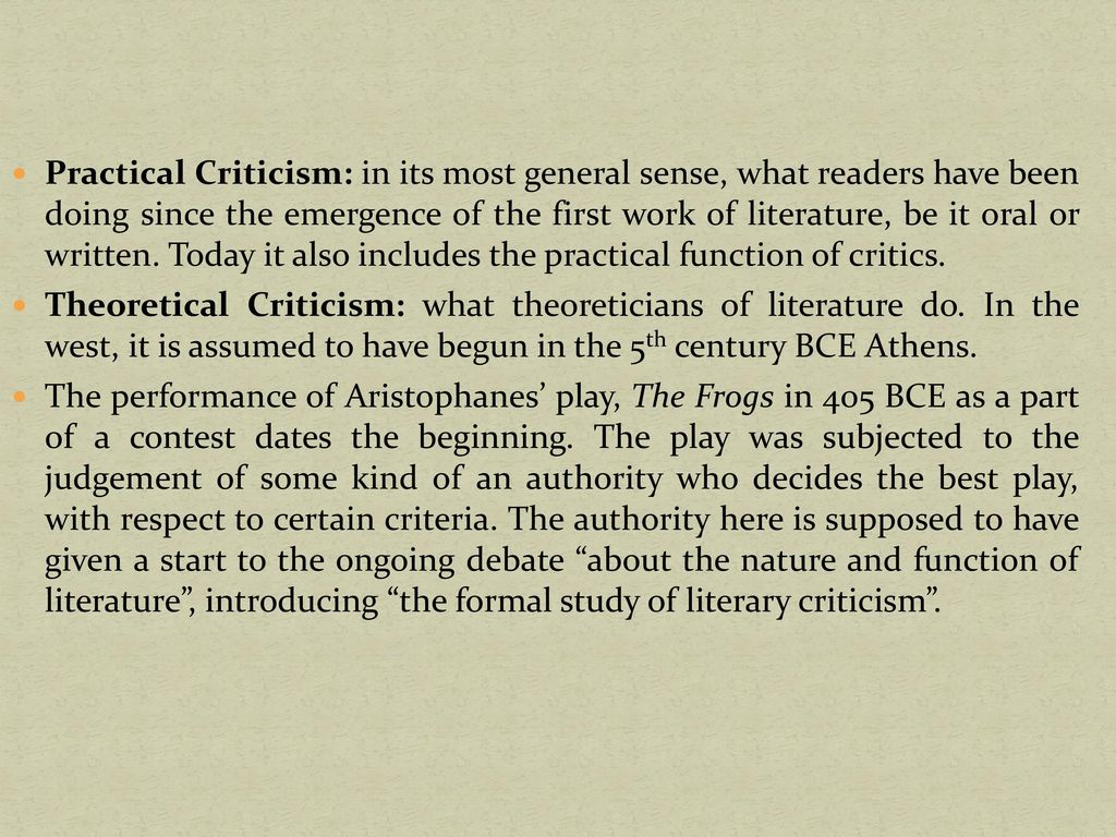 Practical Criticism: in its most general sense, what readers have been doing since the emergence of the first work of literature, be it oral or written. Today it also includes the practical function of critics.