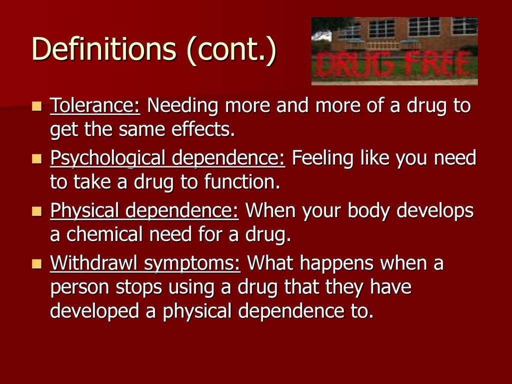 Definitions (cont.) Tolerance: Needing more and more of a drug to get the same effects.