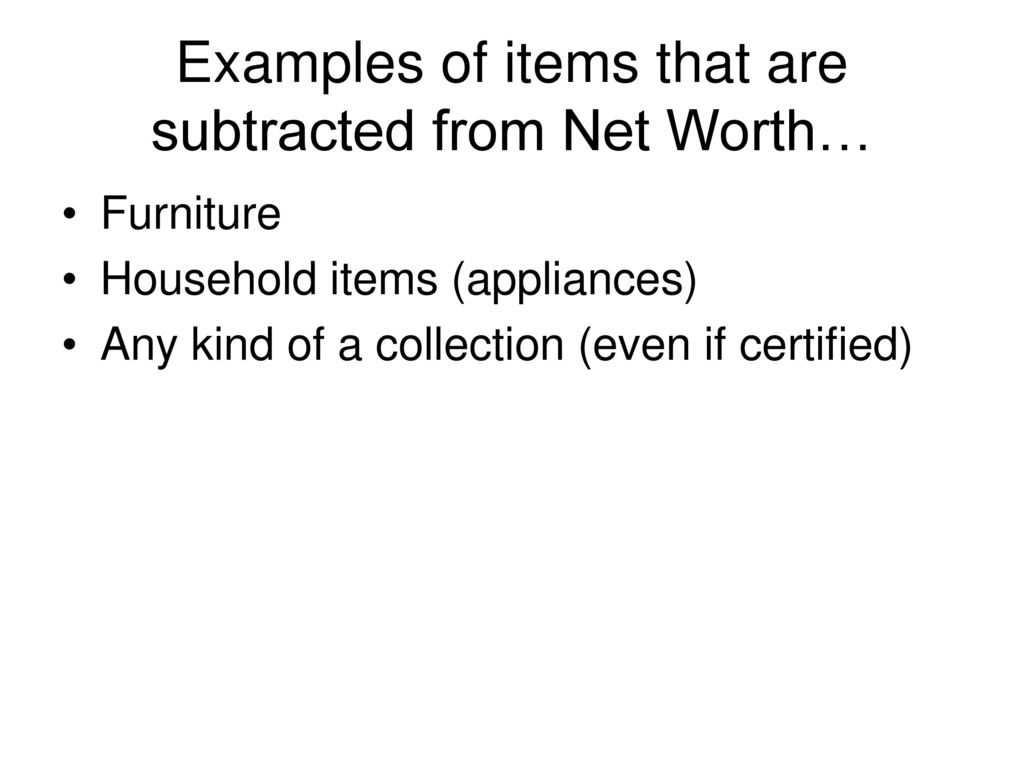 Examples of items that are subtracted from Net Worth…