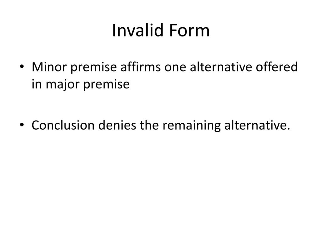 Invalid Form Minor premise affirms one alternative offered in major premise.