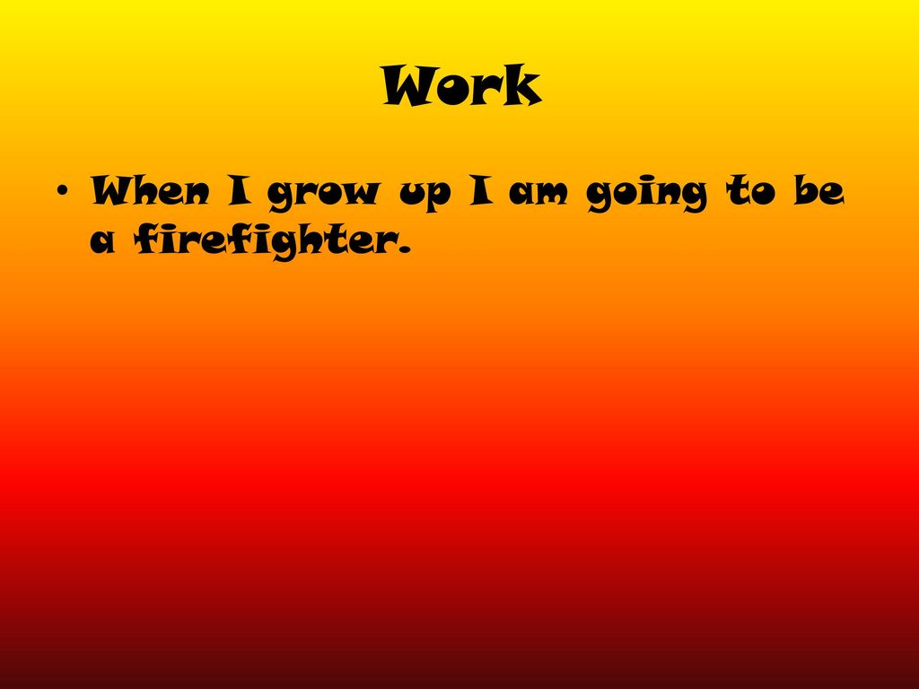 Work When I grow up I am going to be a firefighter.