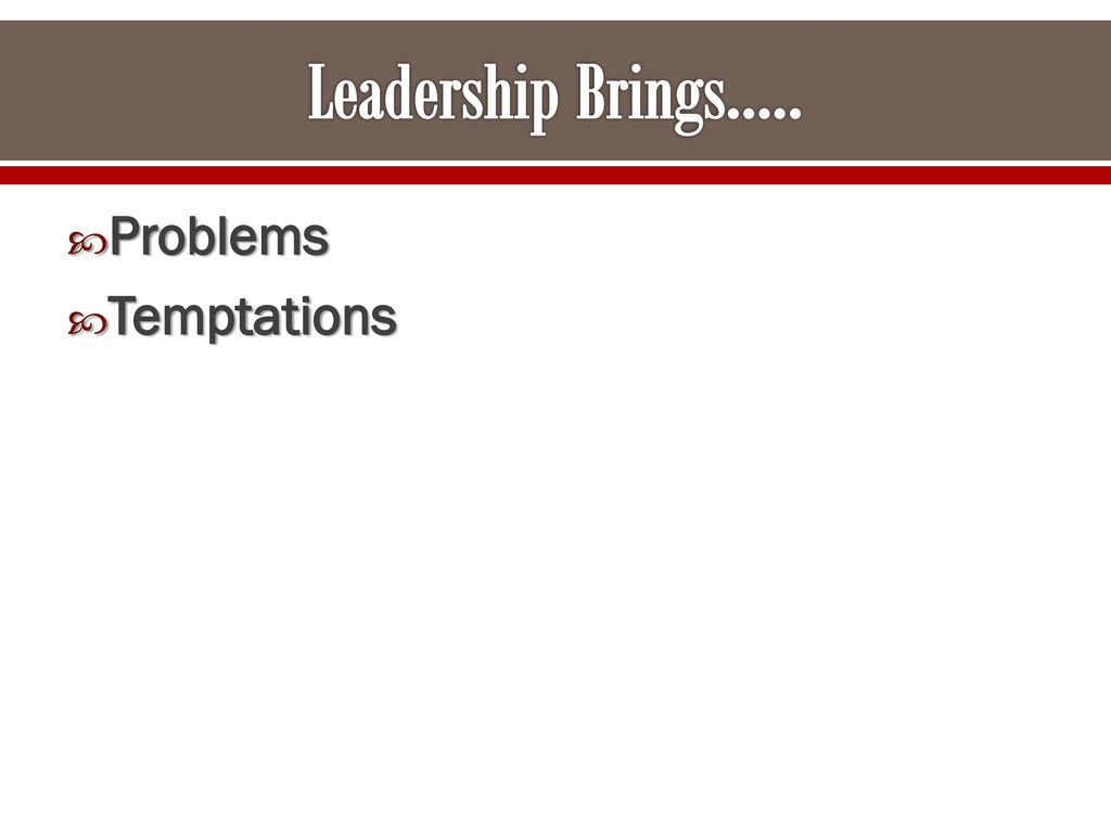 Leadership Brings….. Problems Temptations