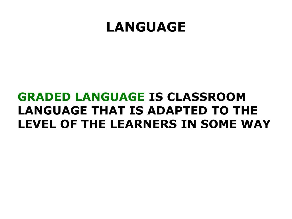 LANGUAGE GRADED LANGUAGE IS CLASSROOM LANGUAGE THAT IS ADAPTED TO THE LEVEL OF THE LEARNERS IN SOME WAY.