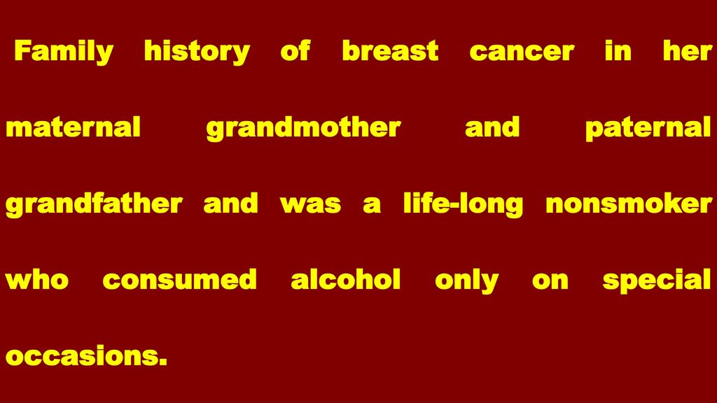 Family history of breast cancer in her maternal grandmother and paternal grandfather and was a life-long nonsmoker who consumed alcohol only on special occasions.