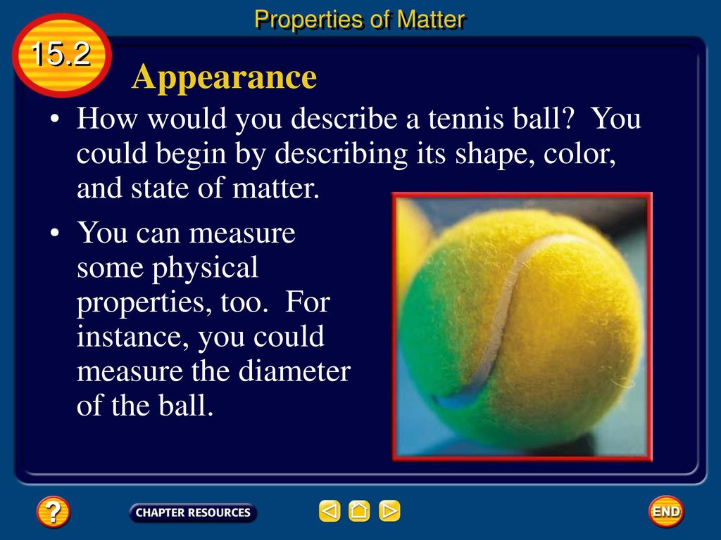 Properties of Matter Appearance. How would you describe a tennis ball You could begin by describing its shape, color, and state of matter.