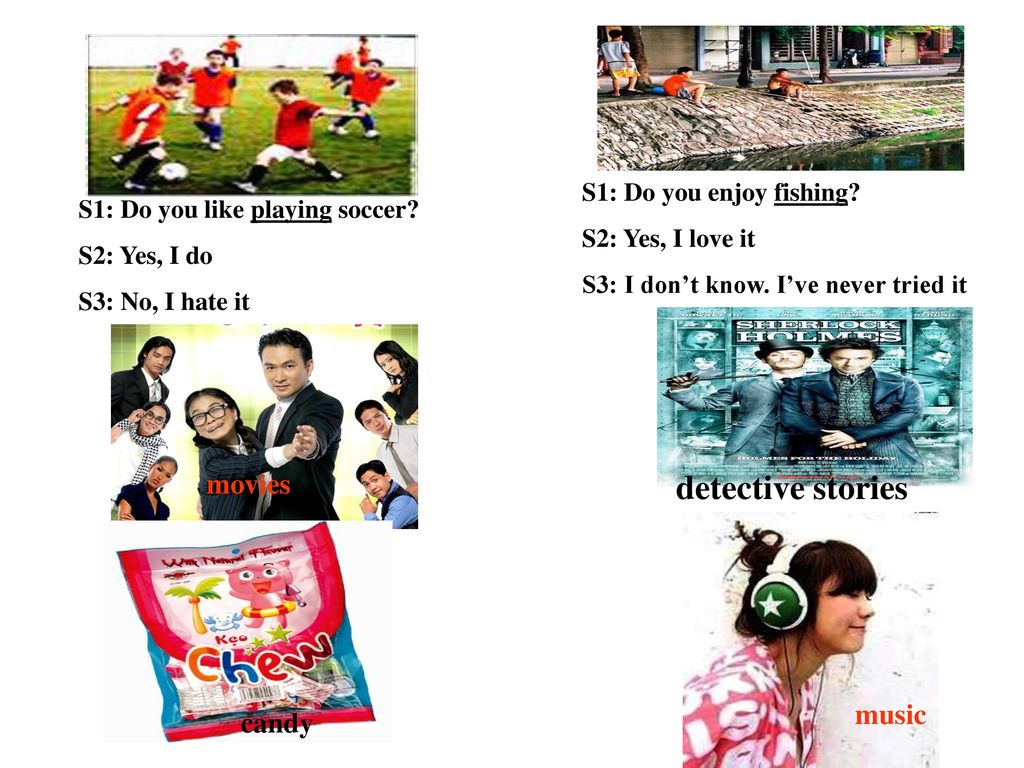 detective stories movies music candy S1: Do you enjoy fishing