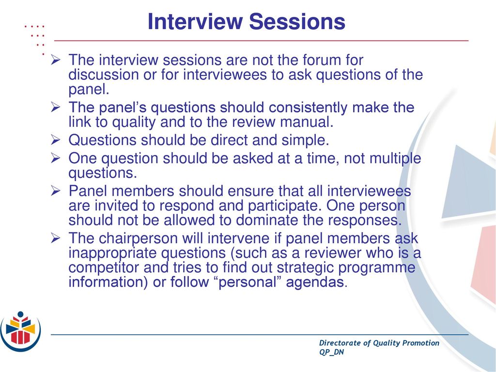 Interview Sessions The interview sessions are not the forum for discussion or for interviewees to ask questions of the panel.