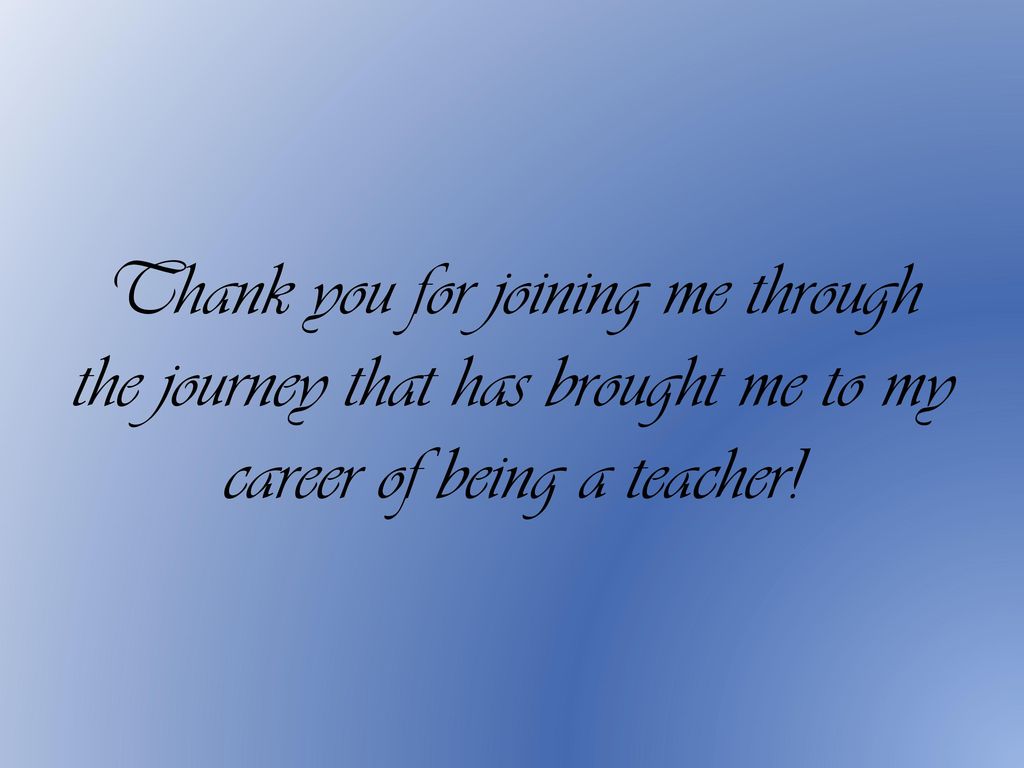 Thank you for joining me through the journey that has brought me to my career of being a teacher!