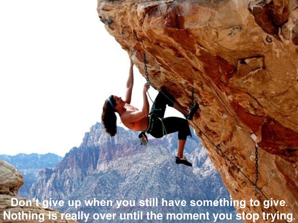 Don’t give up when you still have something to give.