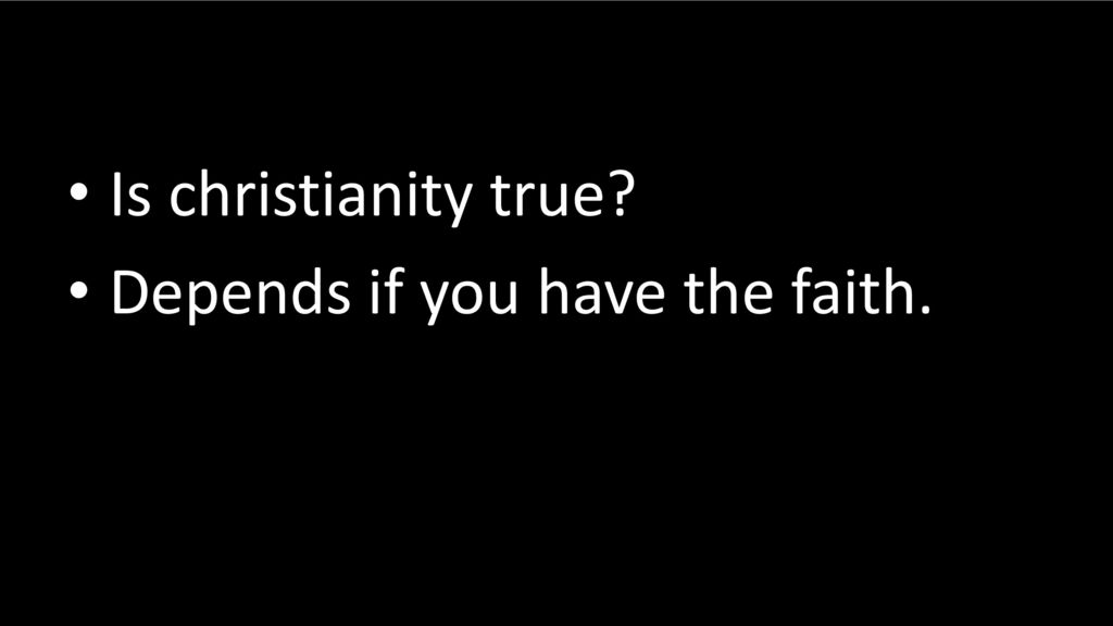Is christianity true Depends if you have the faith.