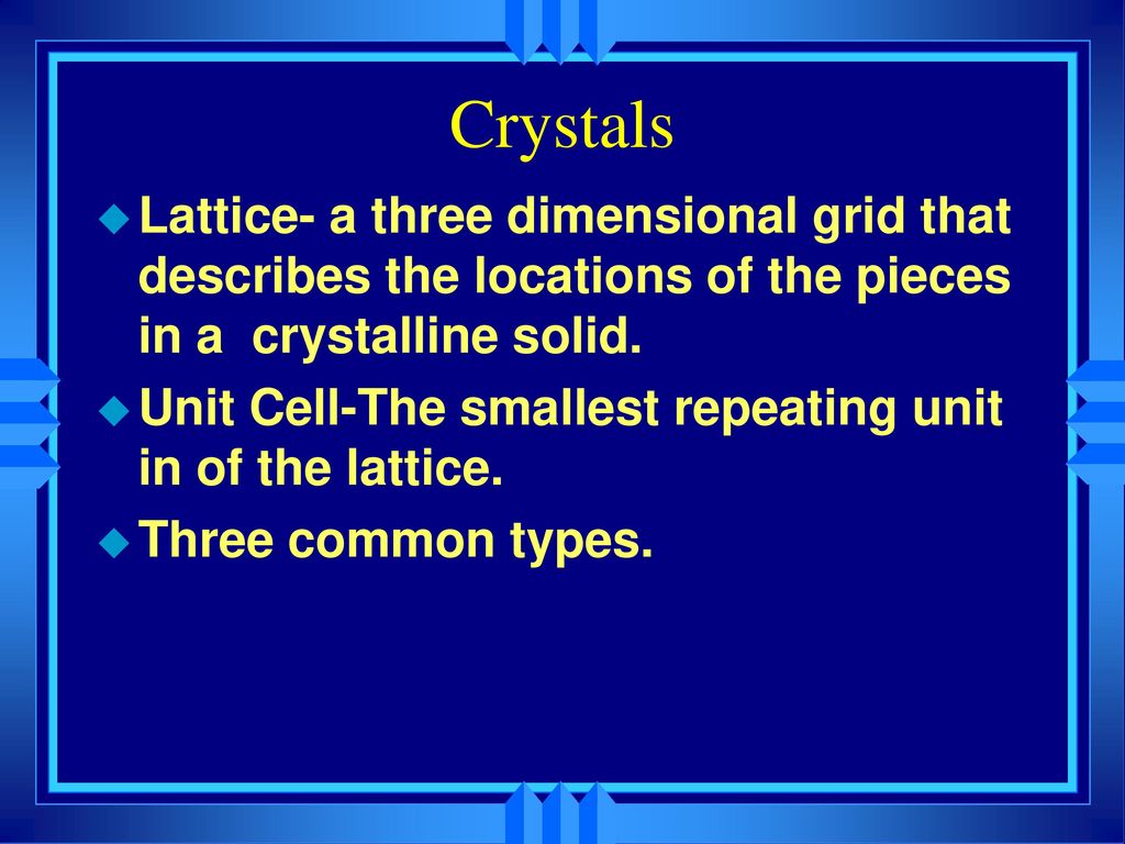 Crystals Lattice- a three dimensional grid that describes the locations of the pieces in a crystalline solid.