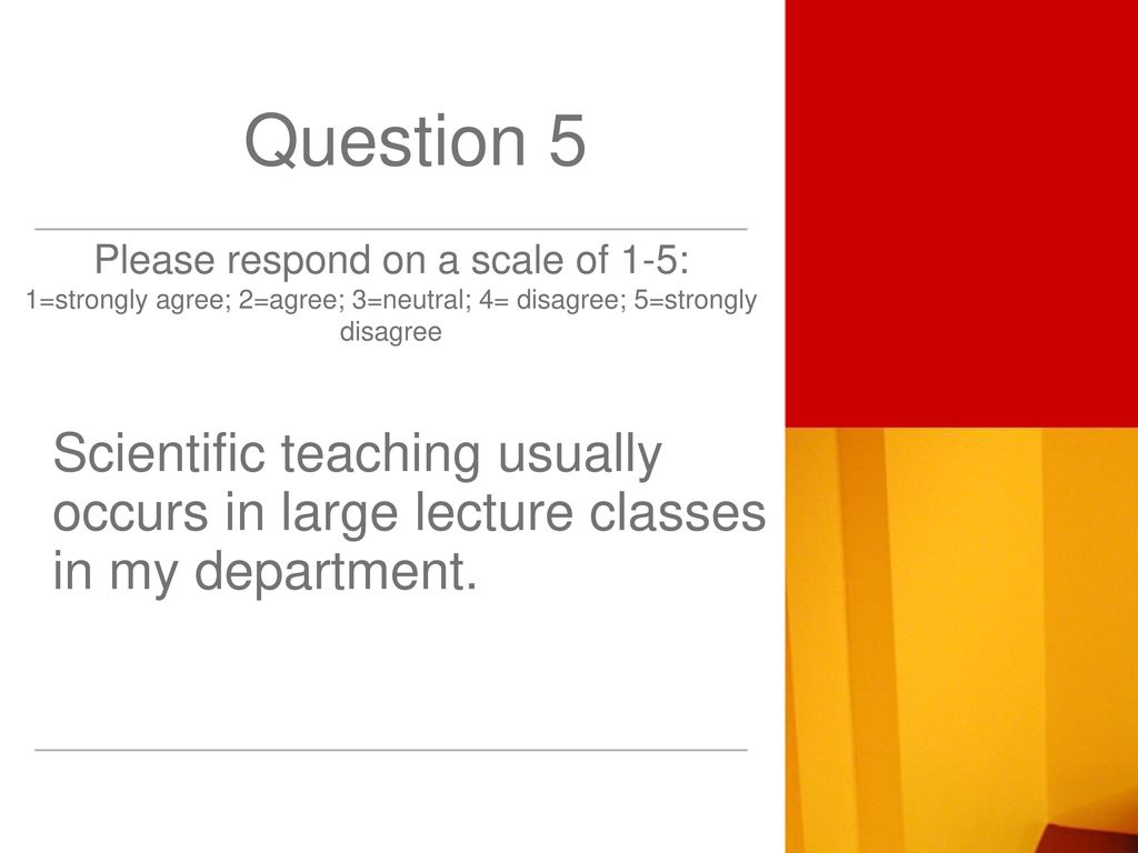 Question 5 Please respond on a scale of 1-5: 1=strongly agree; 2=agree; 3=neutral; 4= disagree; 5=strongly disagree.