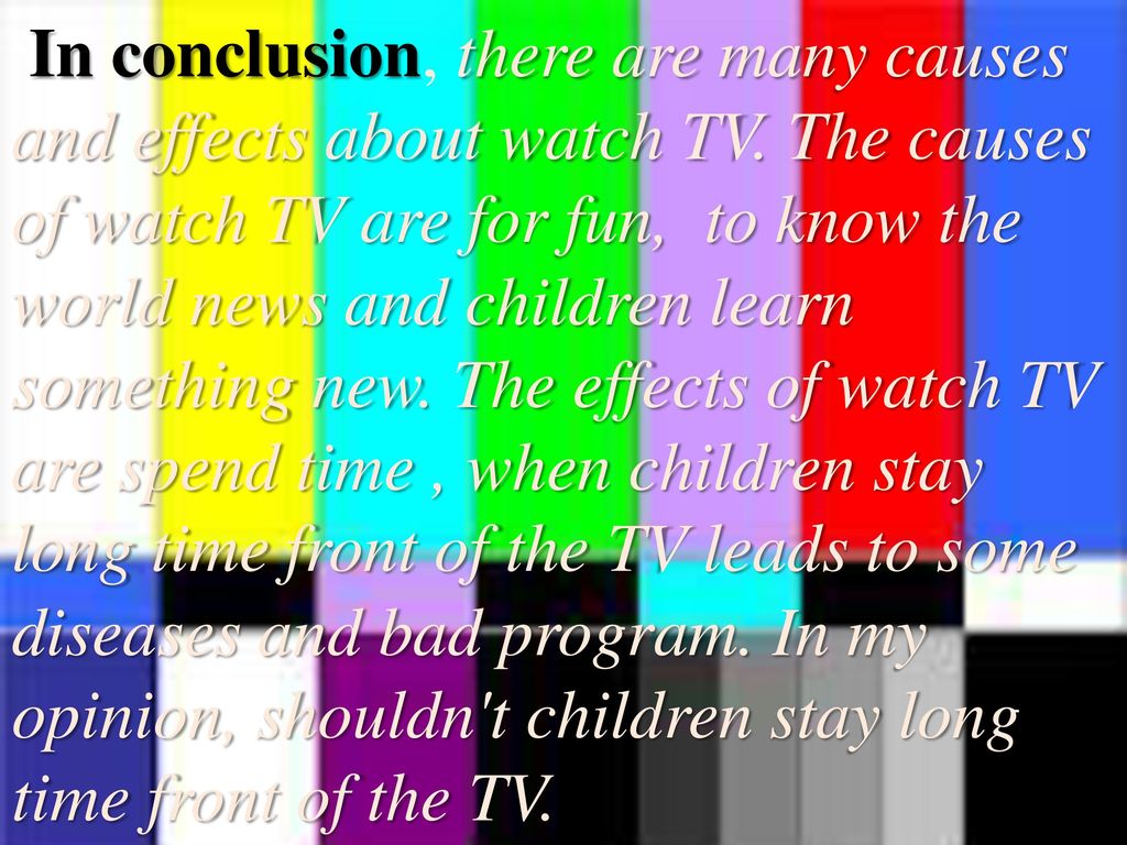 In conclusion, there are many causes and effects about watch TV