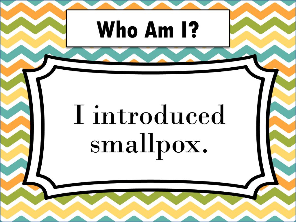 Who Am I I introduced smallpox.